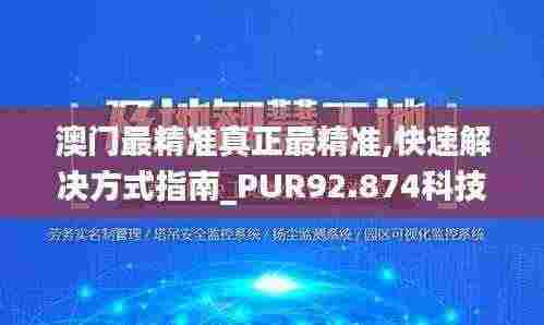 澳门最精准真正最精准,快速解决方式指南_PUR92.874科技版