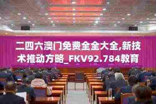 二四六澳门免费全全大全,新技术推动方略_FKV92.784教育版
