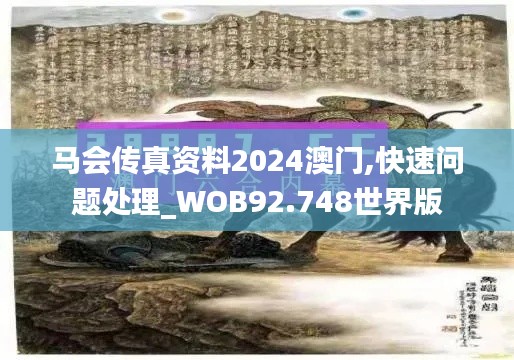 马会传真资料2024澳门,快速问题处理_WOB92.748世界版