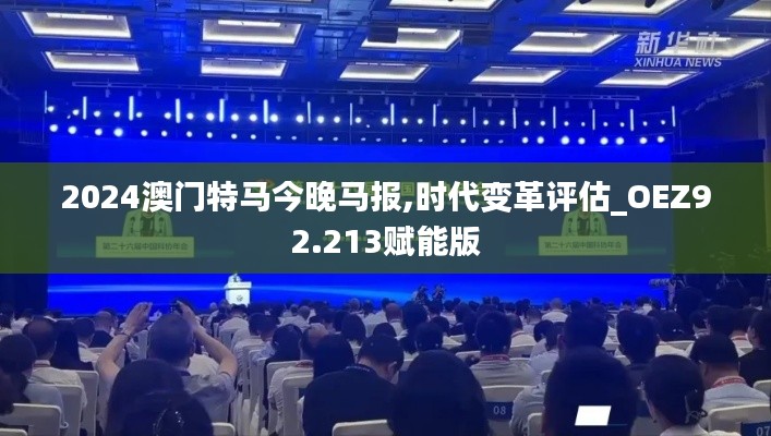 2024澳门特马今晚马报,时代变革评估_OEZ92.213赋能版