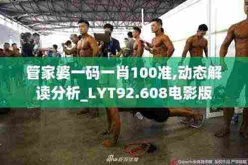 管家婆一码一肖100准,动态解读分析_LYT92.608电影版