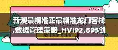 新澳最精准正最精准龙门客栈,数据管理策略_HVI92.895创新版