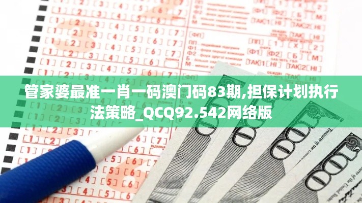 管家婆最准一肖一码澳门码83期,担保计划执行法策略_QCQ92.542网络版