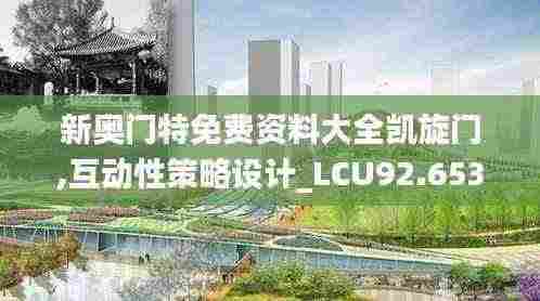 新奥门特免费资料大全凯旋门,互动性策略设计_LCU92.653为你版