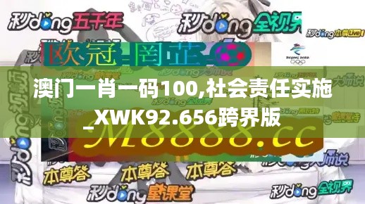 澳门一肖一码100,社会责任实施_XWK92.656跨界版