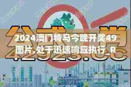 2024澳门特马今晚开奖49图片,处于迅速响应执行_RQL92.724目击版