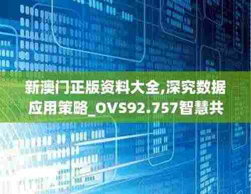 新澳门正版资料大全,深究数据应用策略_OVS92.757智慧共享版