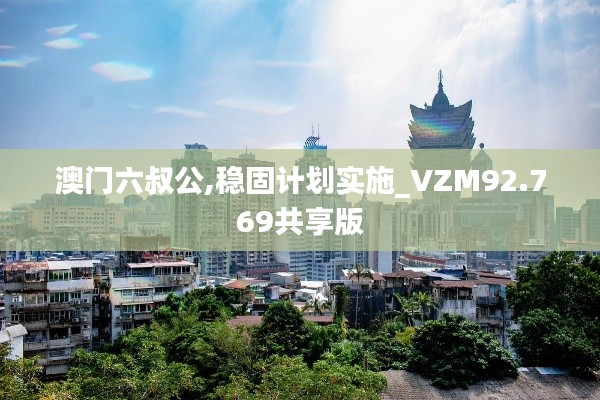 澳门六叔公,稳固计划实施_VZM92.769共享版