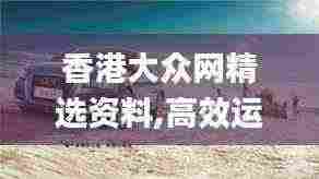香港大众网精选资料,高效运行支持_QKJ92.999竞技版