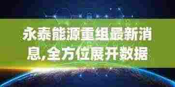 永泰能源重组最新消息,全方位展开数据规划_HPD92.866感知版