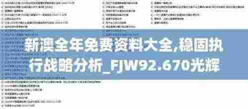新澳全年免费资料大全,稳固执行战略分析_FJW92.670光辉版