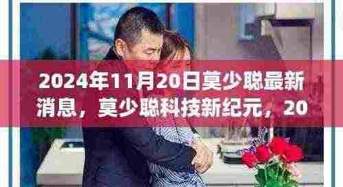 2024年11月20日莫少聪最新消息,莫少聪科技新纪元,2024年11月20日最新科技产品重磅发布,体验未来生活触手可及