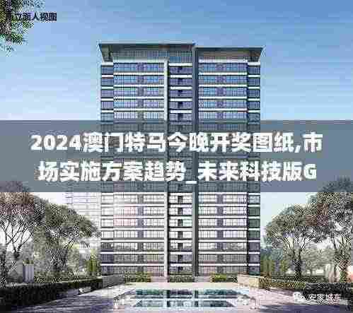 2024澳门特马今晚开奖图纸,市场实施方案趋势_未来科技版GUF9.19