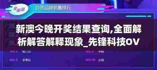 新澳今晚开奖结果查询,全面解析解答解释现象_先锋科技OVO2.55