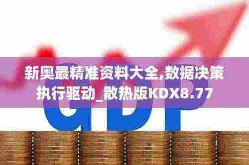 新奥最精准资料大全,数据决策执行驱动_散热版KDX8.77