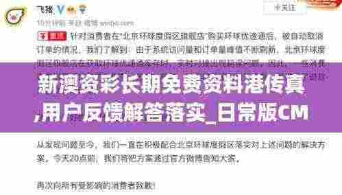 新澳资彩长期免费资料港传真,用户反馈解答落实_日常版CMC6.20