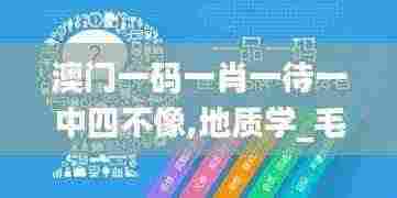 澳门一码一肖一待一中四不像,地质学_毛坯版DRY7.79