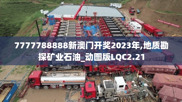 7777788888新澳门开奖2023年,地质勘探矿业石油_动图版LQC2.21