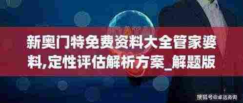 新奥门特免费资料大全管家婆料,定性评估解析方案_解题版TYG4.54