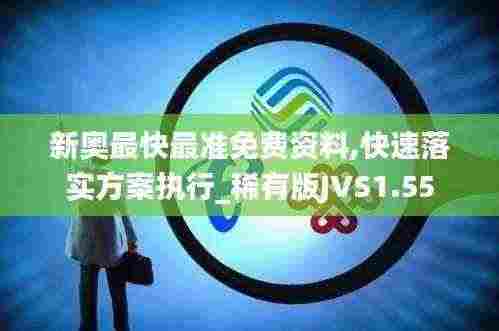 新奥最快最准免费资料,快速落实方案执行_稀有版JVS1.55
