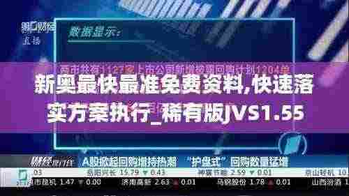 新奥最快最准免费资料,快速落实方案执行_稀有版JVS1.55