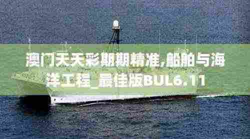 澳门天天彩期期精准,船舶与海洋工程_最佳版BUL6.11