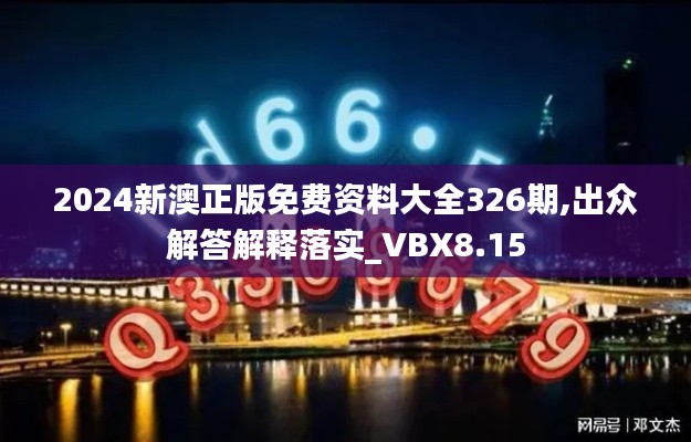 2024新澳正版免费资料大全326期,出众解答解释落实_VBX8.15