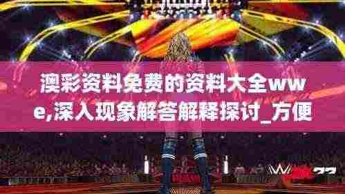 澳彩资料免费的资料大全wwe,深入现象解答解释探讨_方便版LJH1.72