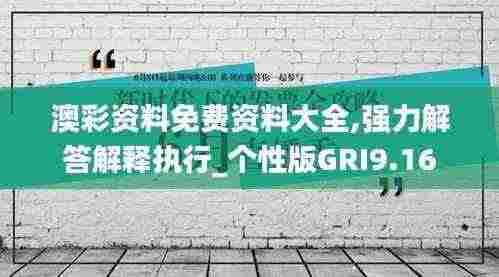 澳彩资料免费资料大全,强力解答解释执行_个性版GRI9.16
