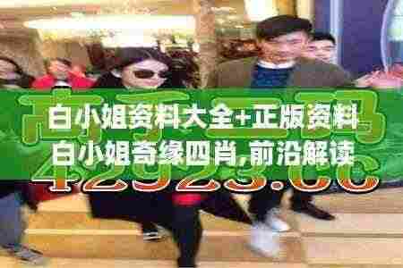 白小姐资料大全+正版资料白小姐奇缘四肖,前沿解读说明_解放版AOD3.77