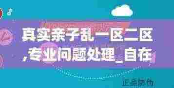 真实亲子乱一区二区,专业问题处理_自在版IDA8.26