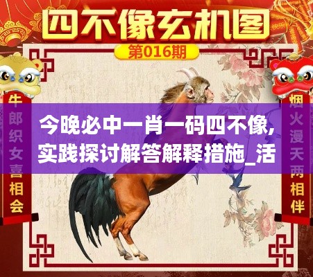 今晚必中一肖一码四不像,实践探讨解答解释措施_活动版DHE7.23