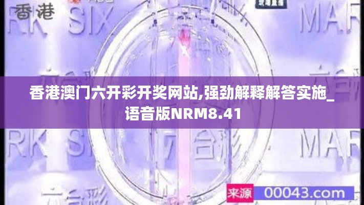 香港澳门六开彩开奖网站,强劲解释解答实施_语音版NRM8.41