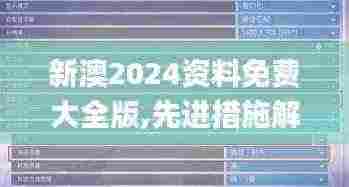 新澳2024资料免费大全版,先进措施解释解答_特别版WNI7.30