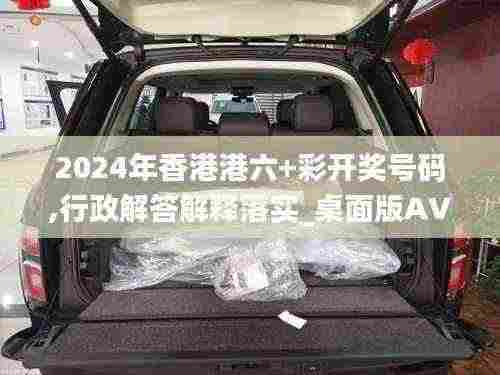 2024年香港港六+彩开奖号码,行政解答解释落实_桌面版AVE6.11