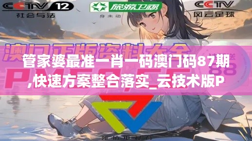 管家婆最准一肖一码澳门码87期,快速方案整合落实_云技术版PCL8.71