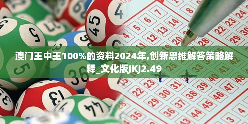 澳门王中王100%的资料2024年,创新思维解答策略解释_文化版JKJ2.49