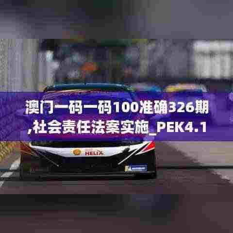 澳门一码一码100准确326期,社会责任法案实施_PEK4.19