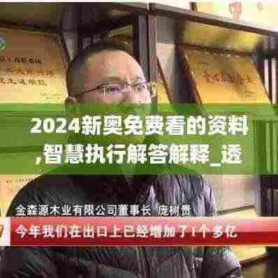 2024新奥免费看的资料,智慧执行解答解释_透明版LVL6.65