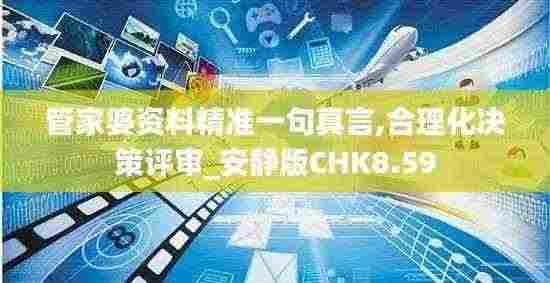 管家婆资料精准一句真言,合理化决策评审_安静版CHK8.59