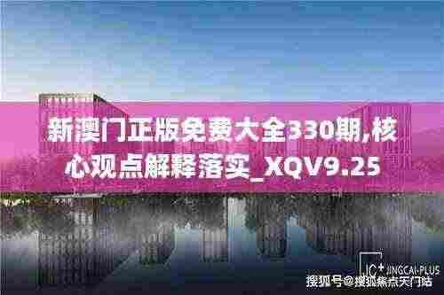 新澳门正版免费大全330期,核心观点解释落实_XQV9.25