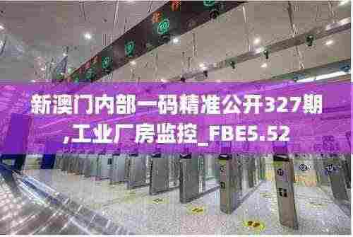 新澳门内部一码精准公开327期,工业厂房监控_FBE5.52