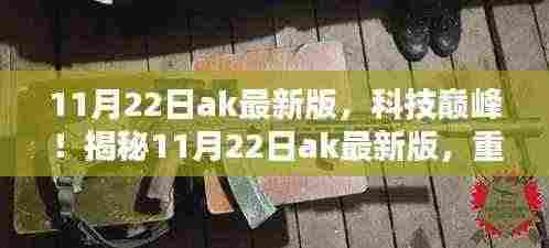 揭秘全新11月22日ak最新版,科技巅峰重塑未来生活体验