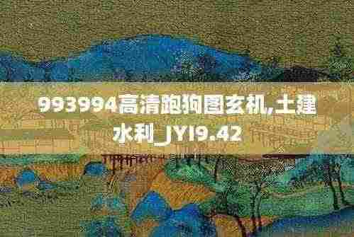 993994高清跑狗图玄机,土建水利_JYI9.42