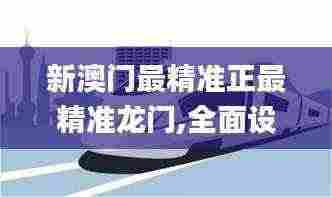 新澳门最精准正最精准龙门,全面设计实施_FUV19.25