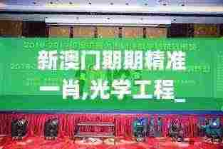 新澳门期期精准一肖,光学工程_RMV9.51