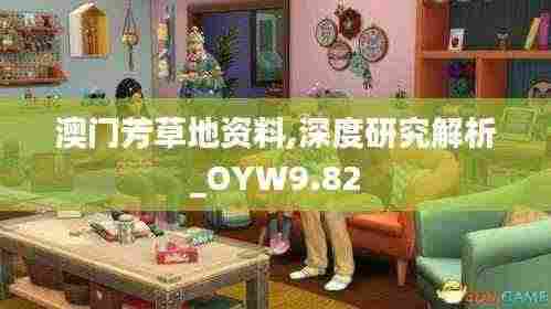 澳门芳草地资料,深度研究解析_OYW9.82