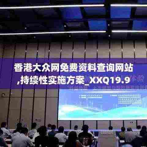 香港大众网免费资料查询网站,持续性实施方案_XXQ19.98
