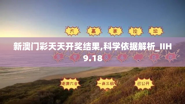 新澳门彩天天开奖结果,科学依据解析_IIH9.18