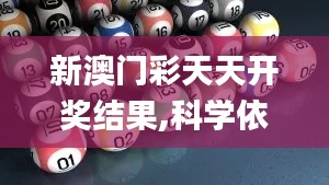新澳门彩天天开奖结果,科学依据解析_IIH9.18